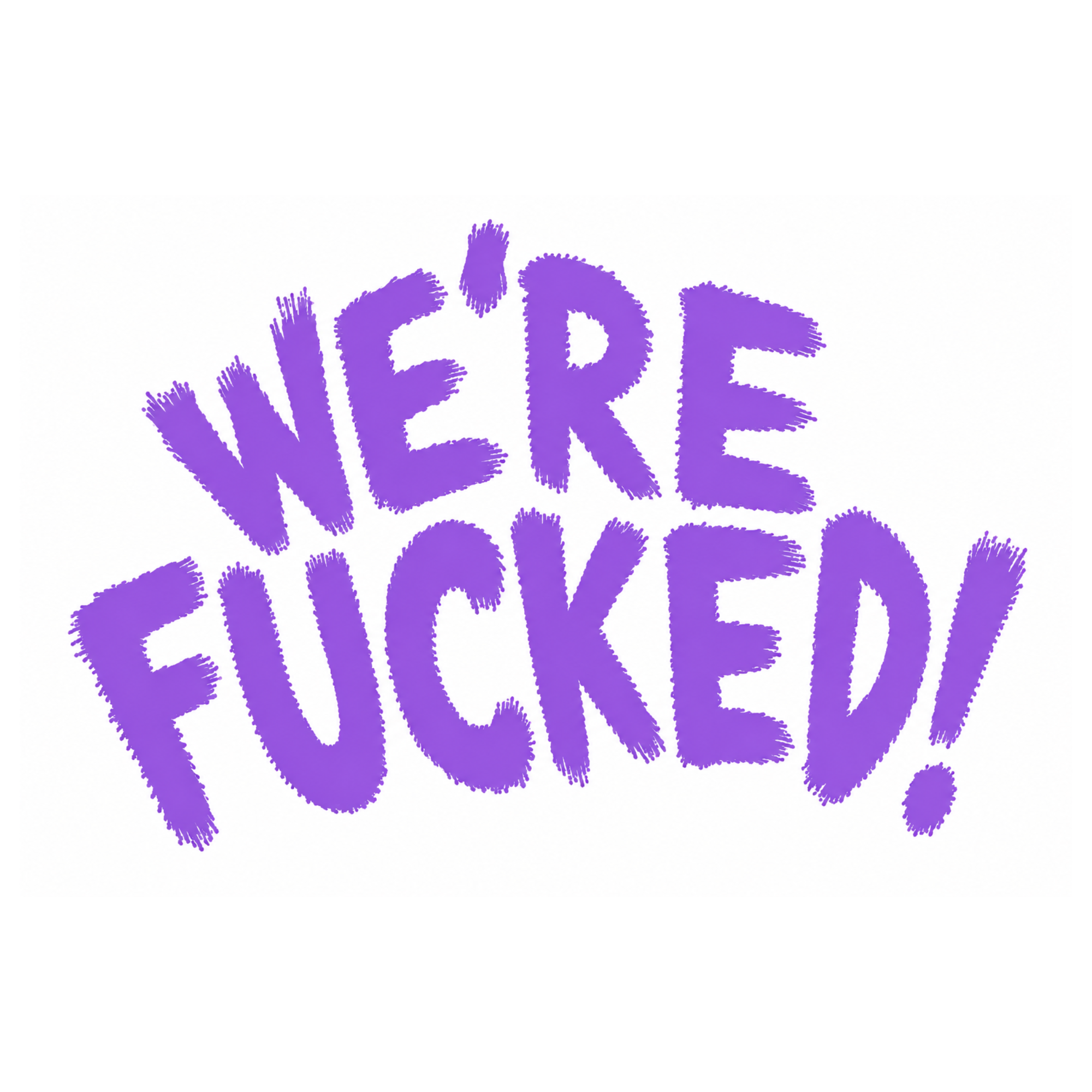 WE`RE FUCKED
