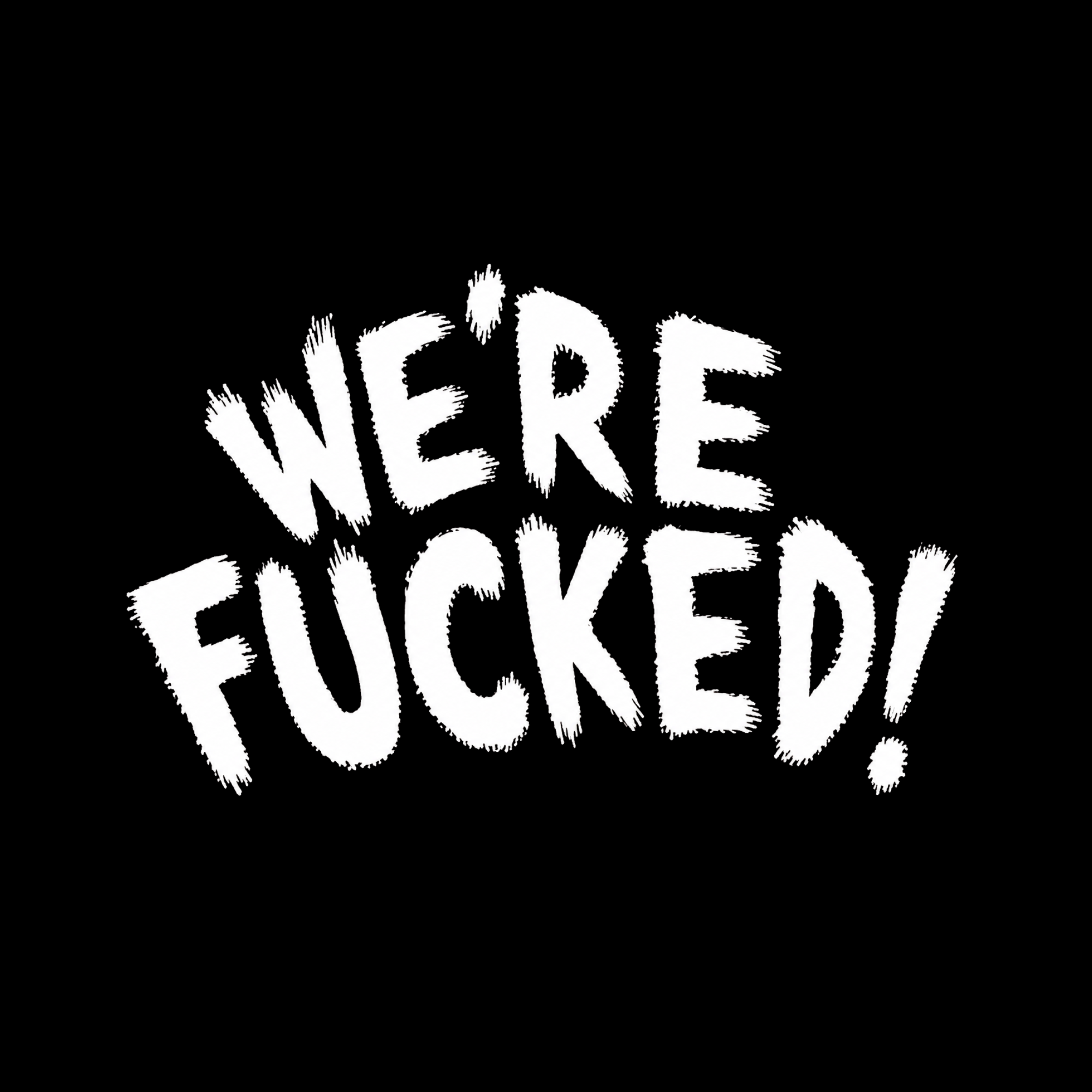 WE`RE FUCKED