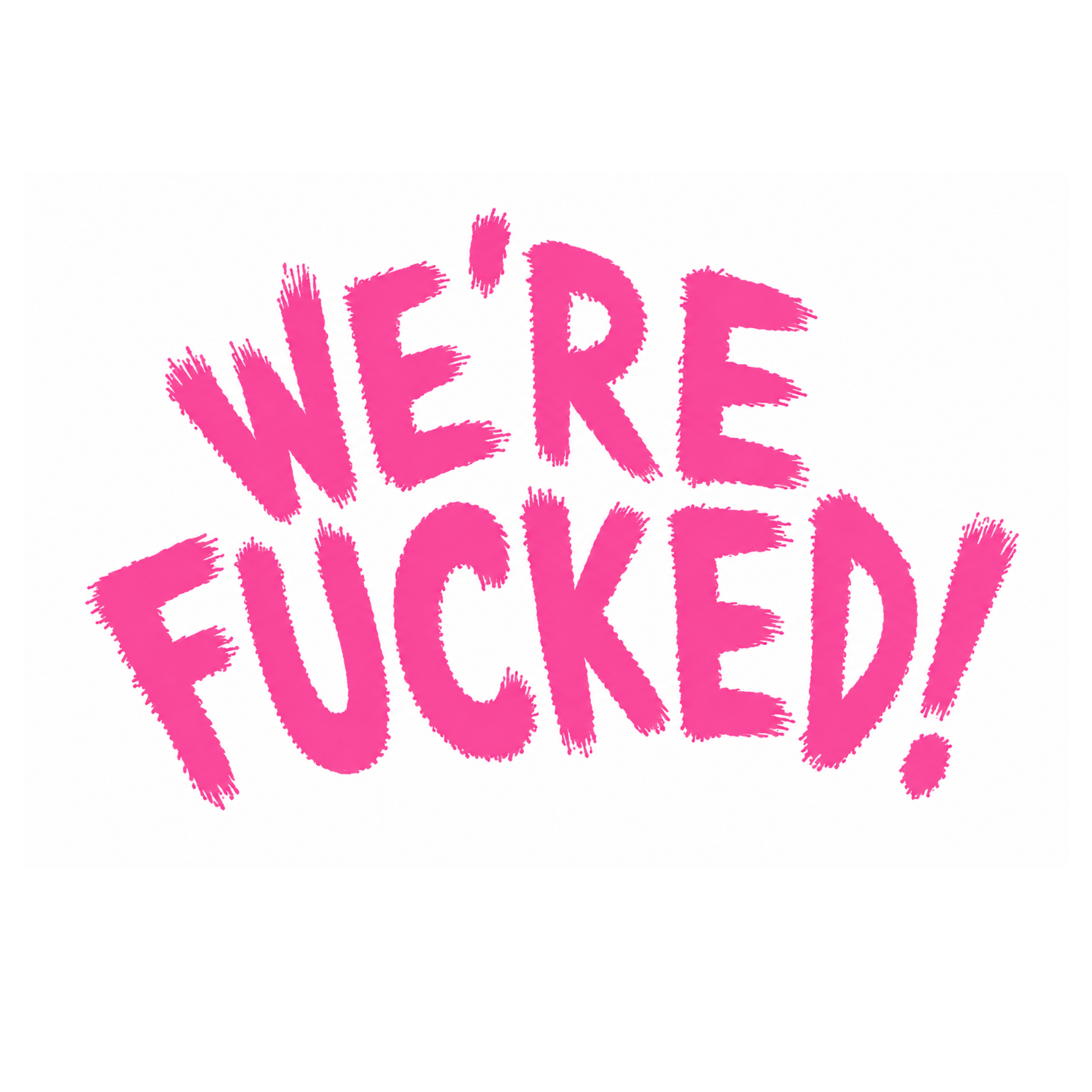 WE`RE FUCKED